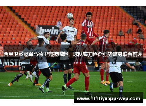 西甲卫冕冠军马德里竞技崛起，球队实力逐渐强势跻身联赛前茅