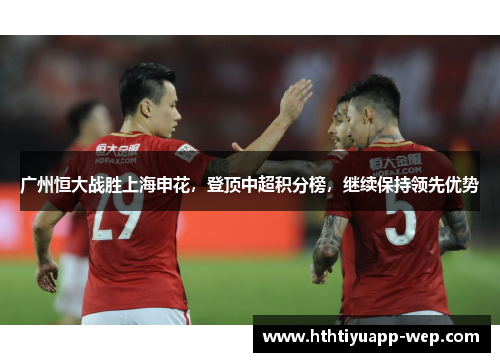 广州恒大战胜上海申花，登顶中超积分榜，继续保持领先优势