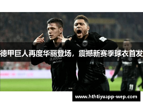 德甲巨人再度华丽登场，震撼新赛季球衣首发