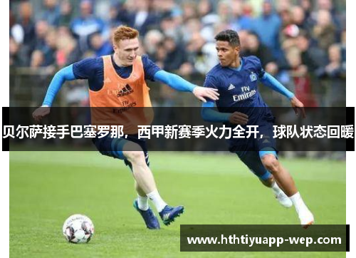 贝尔萨接手巴塞罗那，西甲新赛季火力全开，球队状态回暖