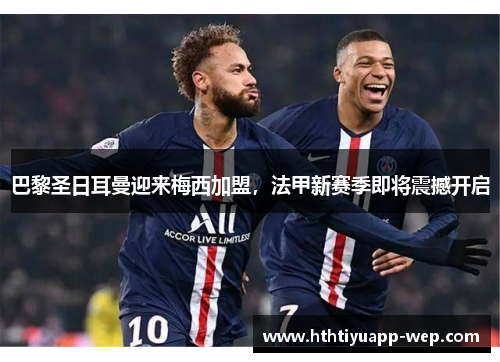 巴黎圣日耳曼迎来梅西加盟，法甲新赛季即将震撼开启