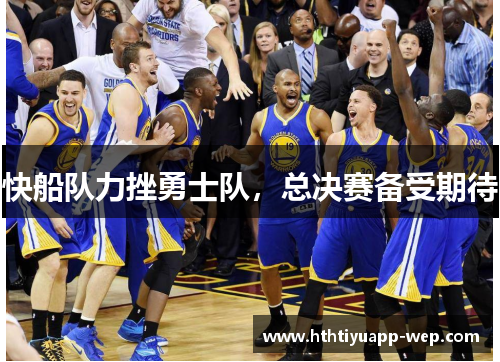 快船队力挫勇士队，总决赛备受期待