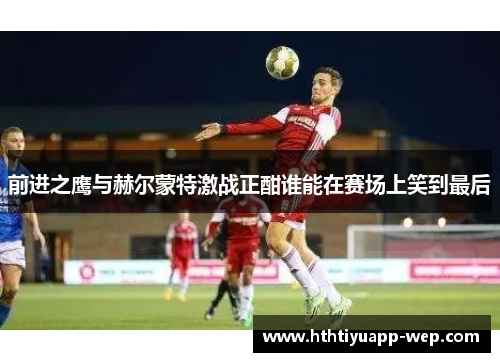 前进之鹰与赫尔蒙特激战正酣谁能在赛场上笑到最后