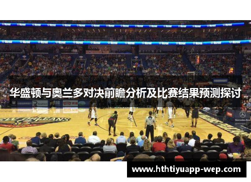 华盛顿与奥兰多对决前瞻分析及比赛结果预测探讨