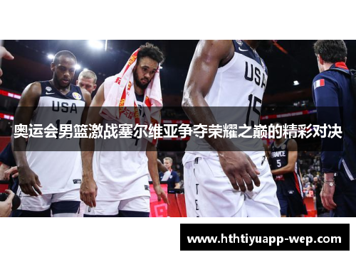 奥运会男篮激战塞尔维亚争夺荣耀之巅的精彩对决