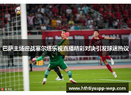 巴萨主场迎战塞尔塔乐视直播精彩对决引发球迷热议