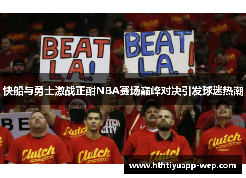 快船与勇士激战正酣NBA赛场巅峰对决引发球迷热潮