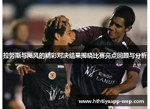 拉努斯与飓风的精彩对决结果揭晓比赛亮点回顾与分析
