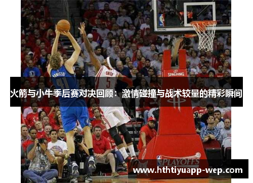 火箭与小牛季后赛对决回顾：激情碰撞与战术较量的精彩瞬间