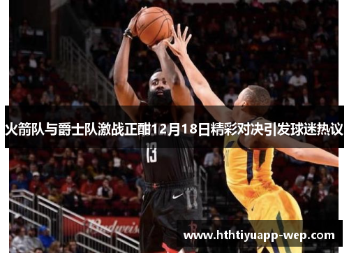 火箭队与爵士队激战正酣12月18日精彩对决引发球迷热议