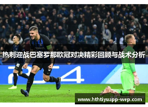 热刺迎战巴塞罗那欧冠对决精彩回顾与战术分析