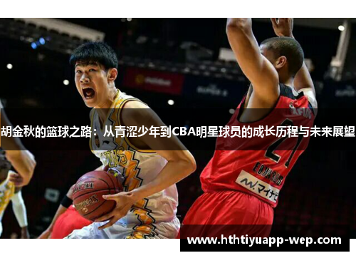 胡金秋的篮球之路：从青涩少年到CBA明星球员的成长历程与未来展望