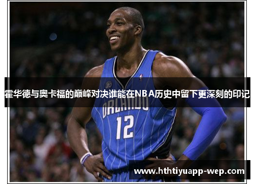 霍华德与奥卡福的巅峰对决谁能在NBA历史中留下更深刻的印记