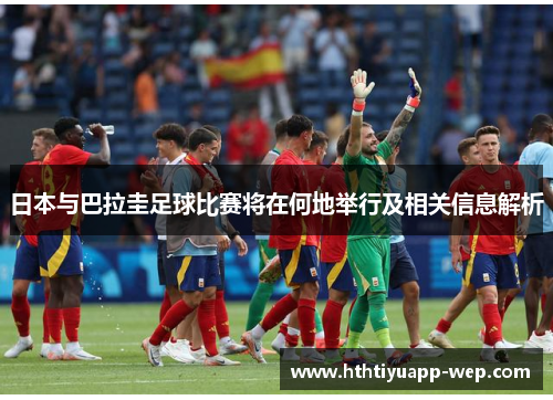 日本与巴拉圭足球比赛将在何地举行及相关信息解析